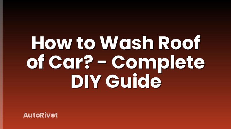 How to Wash Roof of Car? - Complete DIY Guide