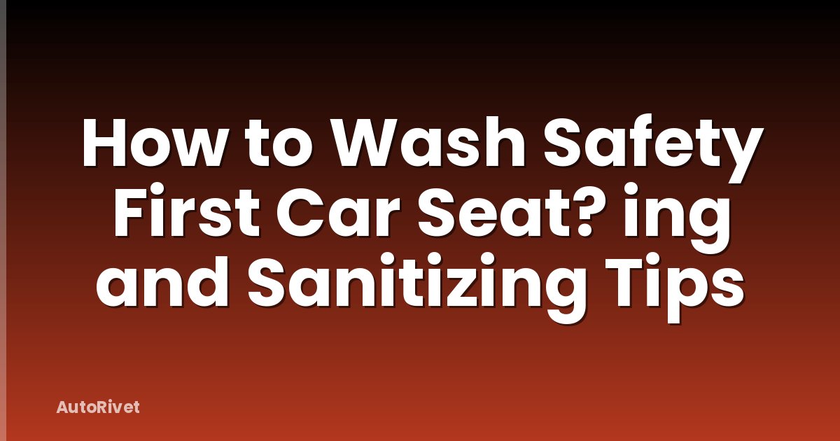 How to Wash Safety First Car Seat? ing and Sanitizing Tips