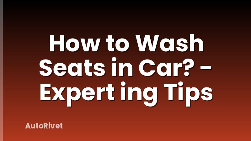 How to Wash Seats in Car? - Expert ing Tips