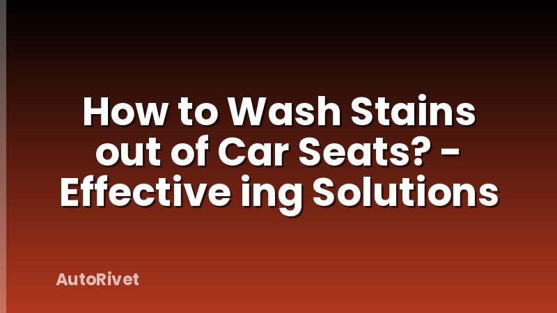 How to Wash Stains out of Car Seats? - Effective ing Solutions