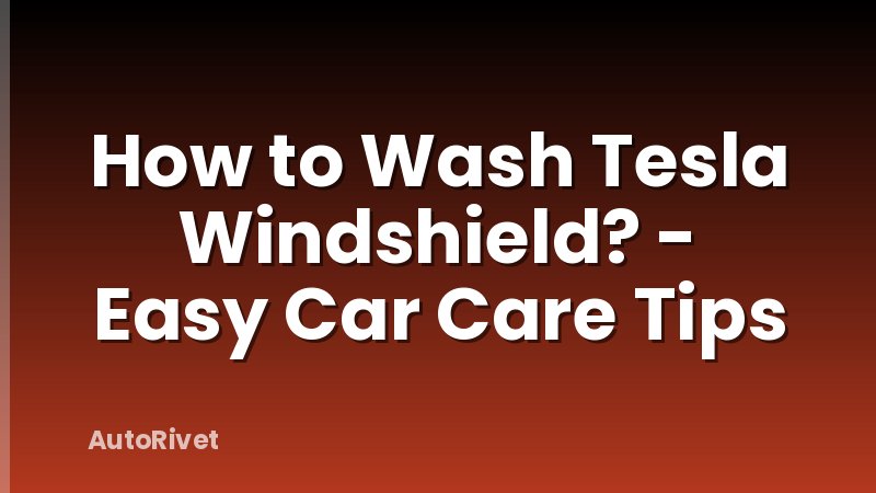 How to Wash Tesla Windshield? - Easy Car Care Tips