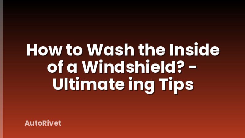 How to Wash the Inside of a Windshield? - Ultimate ing Tips
