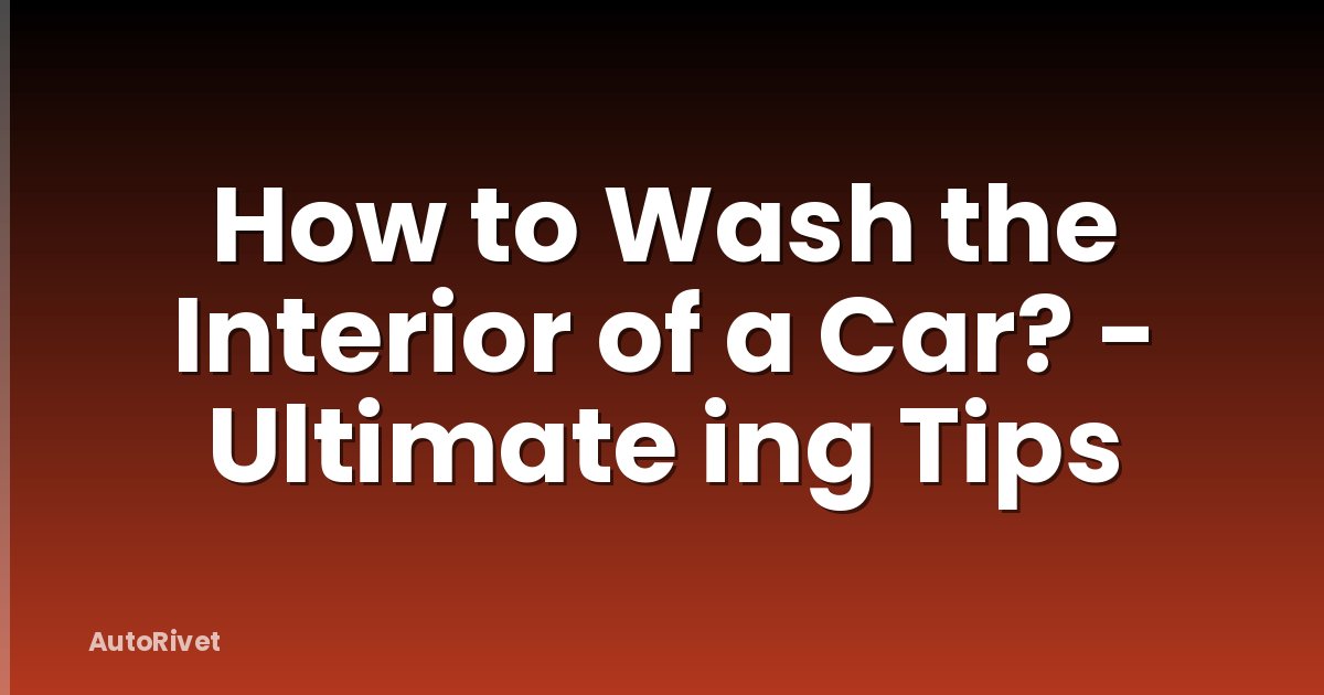 How to Wash the Interior of a Car? - Ultimate ing Tips