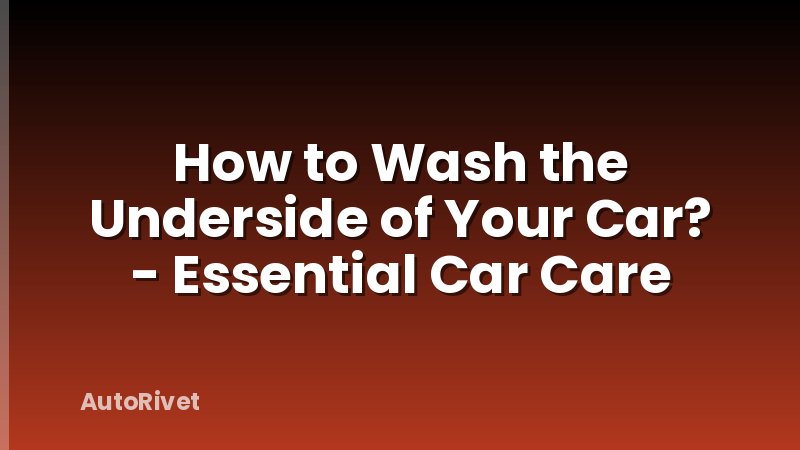 How to Wash the Underside of Your Car? - Essential Car Care