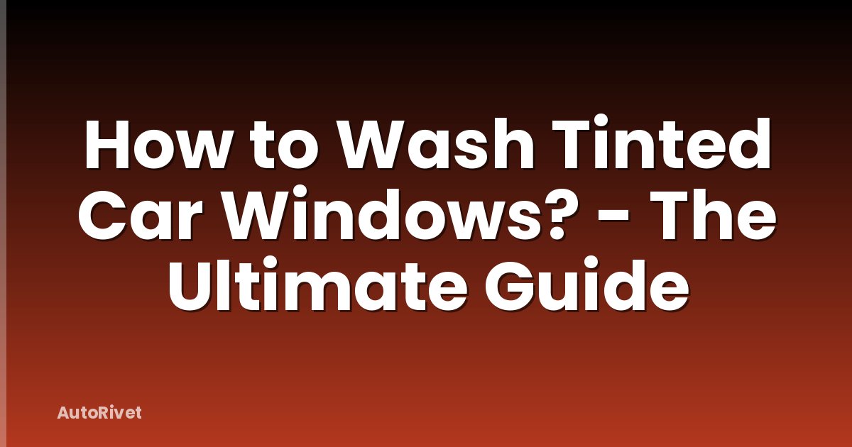How to Wash Tinted Car Windows? - The Ultimate Guide