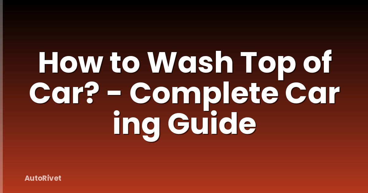 How to Wash Top of Car? - Complete Car ing Guide
