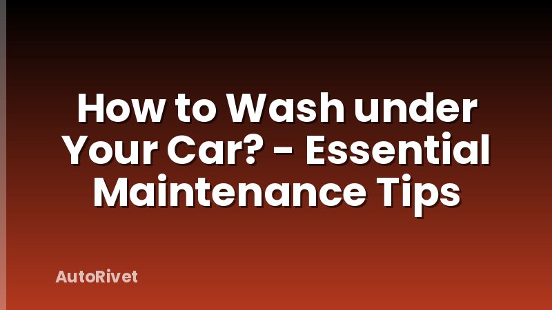 How to Wash under Your Car? - Essential Maintenance Tips