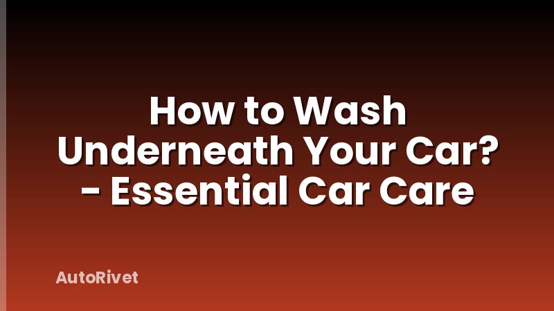 How to Wash Underneath Your Car? - Essential Car Care