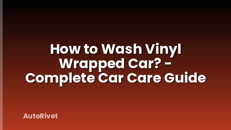How to Wash Vinyl Wrapped Car? - Complete Car Care Guide