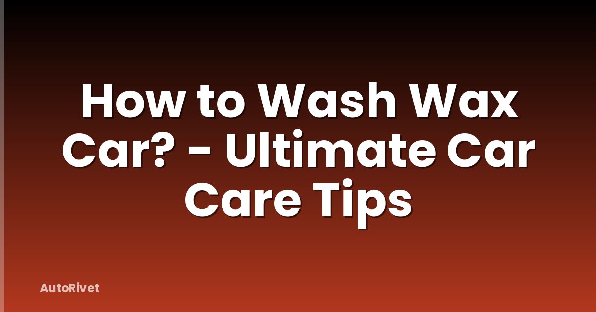 How to Wash Wax Car? - Ultimate Car Care Tips