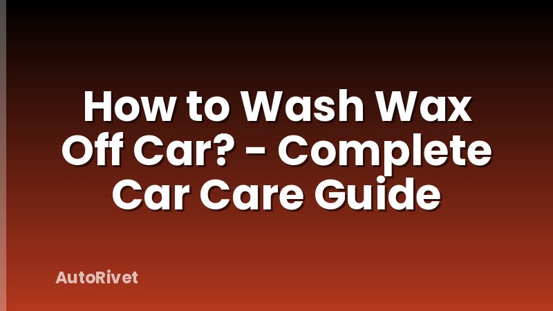 How to Wash Wax Off Car? - Complete Car Care Guide