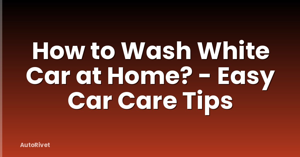 How to Wash White Car at Home? - Easy Car Care Tips