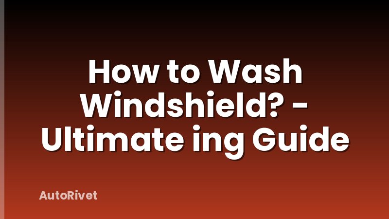How to Wash Windshield? - Ultimate ing Guide