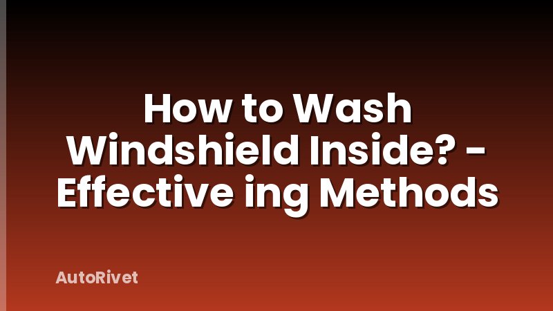 How to Wash Windshield Inside? - Effective ing Methods