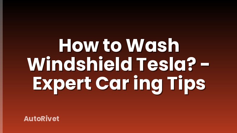 How to Wash Windshield Tesla? - Expert Car ing Tips