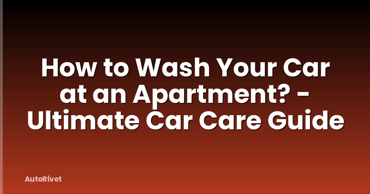 How to Wash Your Car at an Apartment? - Ultimate Car Care Guide