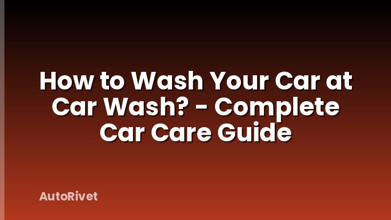 How to Wash Your Car at Car Wash? - Complete Car Care Guide
