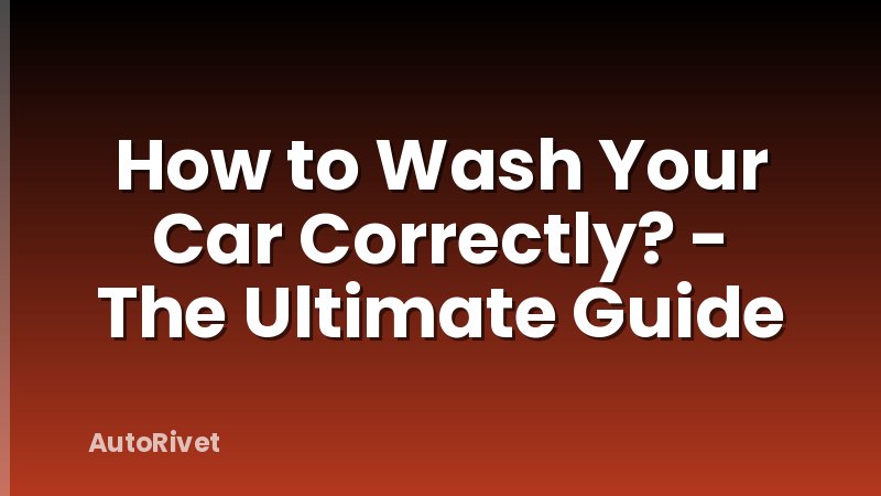 How to Wash Your Car Correctly? - The Ultimate Guide