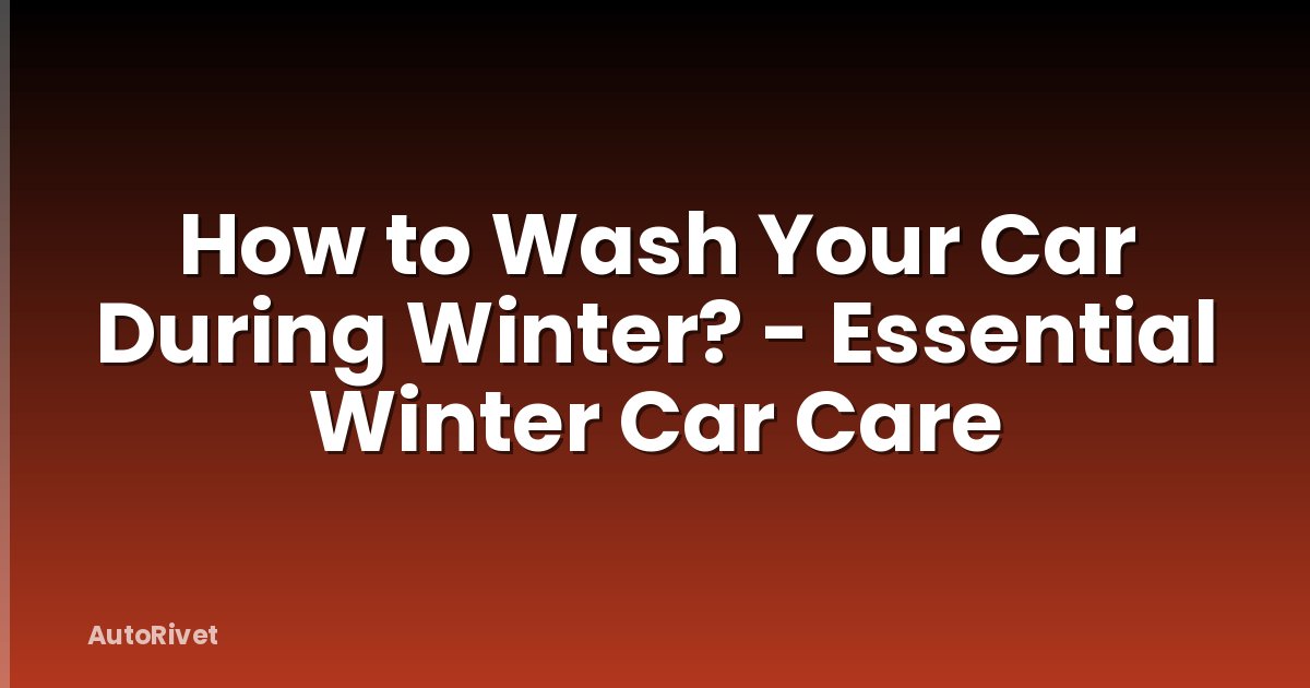 How to Wash Your Car During Winter? - Essential Winter Car Care
