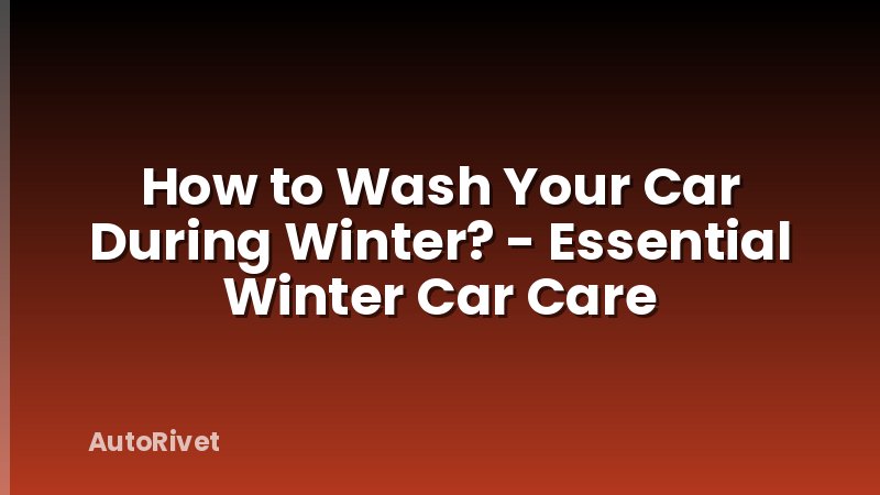 How to Wash Your Car During Winter? - Essential Winter Car Care