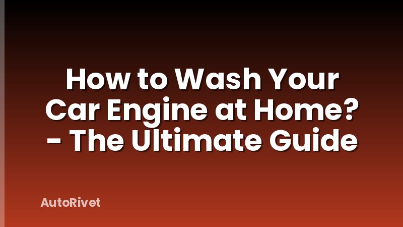 How to Wash Your Car Engine at Home? - The Ultimate Guide