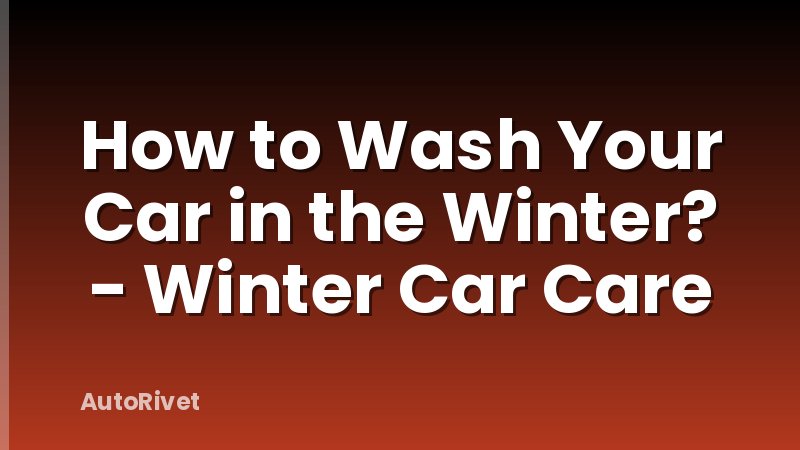 How to Wash Your Car in the Winter? - Winter Car Care