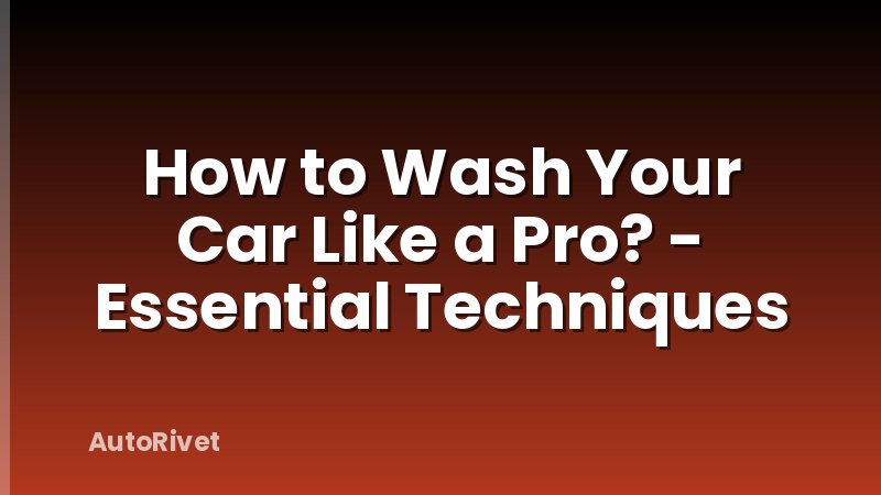 How to Wash Your Car Like a Pro? - Essential Techniques