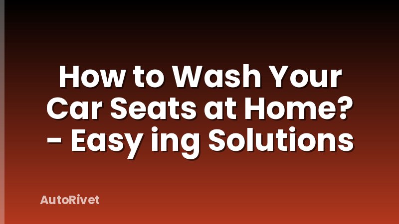 How to Wash Your Car Seats at Home? - Easy ing Solutions