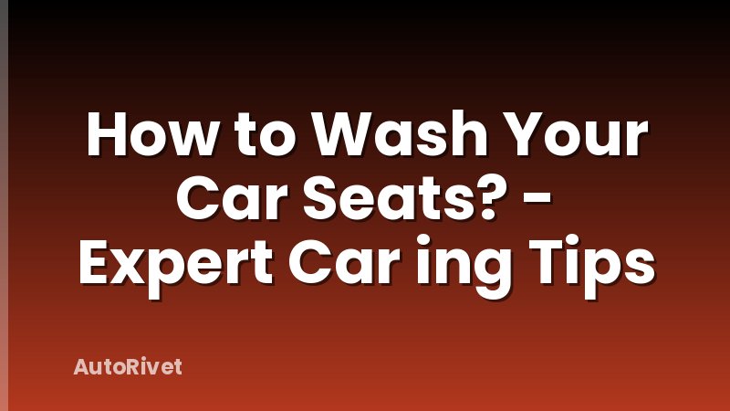 How to Wash Your Car Seats? - Expert Car ing Tips