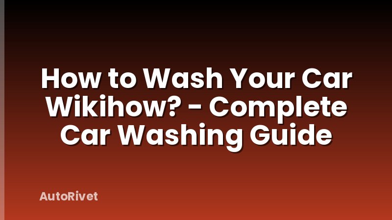 How to Wash Your Car Wikihow? - Complete Car Washing Guide