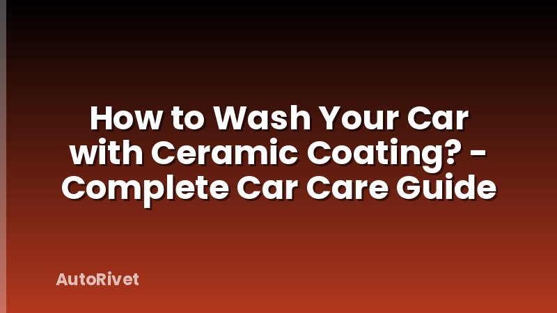 How to Wash Your Car with Ceramic Coating? - Complete Car Care Guide