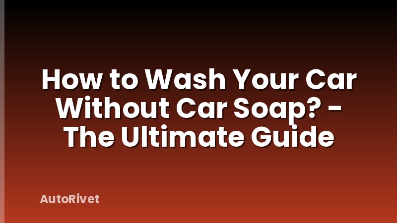 How to Wash Your Car Without Car Soap? - The Ultimate Guide