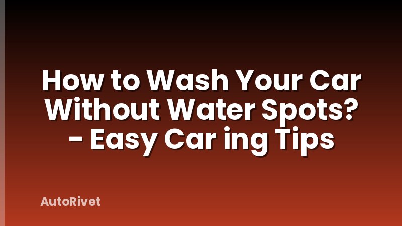 How to Wash Your Car Without Water Spots? - Easy Car ing Tips