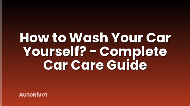 How to Wash Your Car Yourself? - Complete Car Care Guide