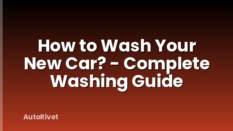 How to Wash Your New Car? - Complete Washing Guide
