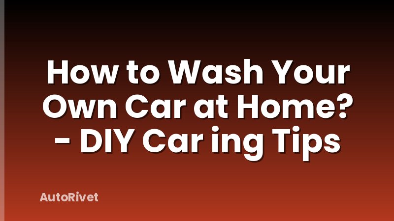 How to Wash Your Own Car at Home? - DIY Car ing Tips