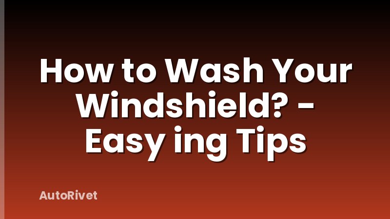 How to Wash Your Windshield? - Easy ing Tips