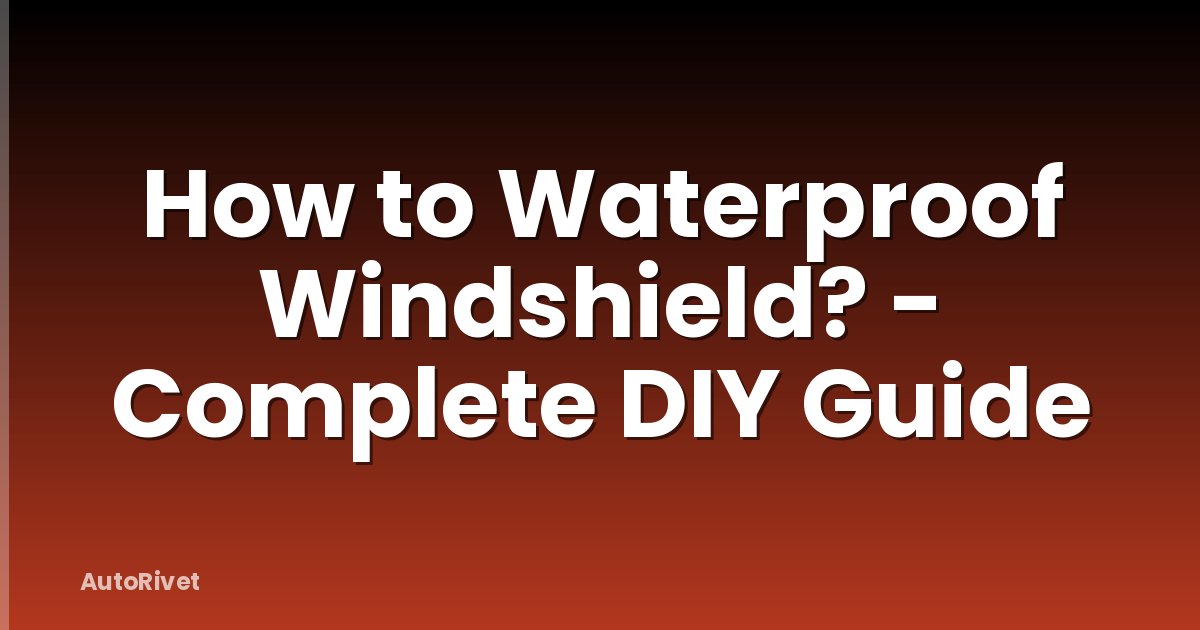 How to Waterproof Windshield? - Complete DIY Guide