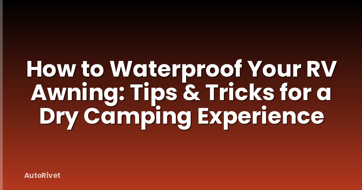 How to Waterproof Your RV Awning: Tips & Tricks for a Dry Camping Experience