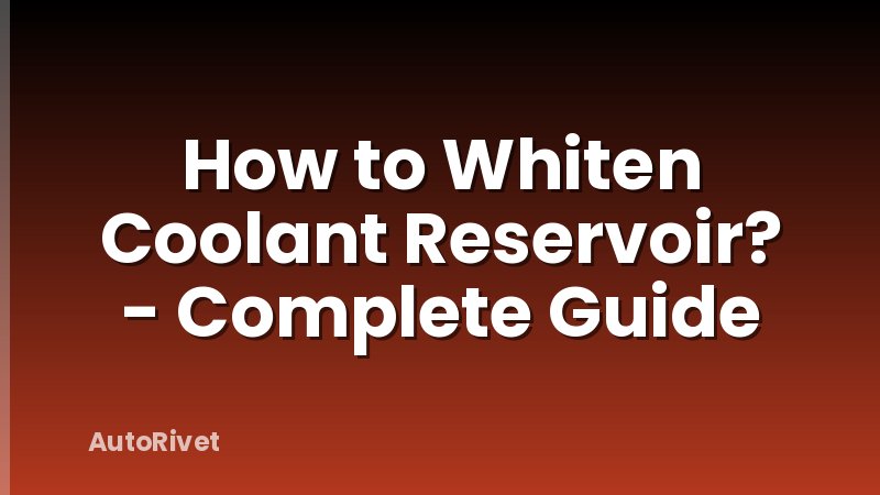 How to Whiten Coolant Reservoir? - Complete Guide