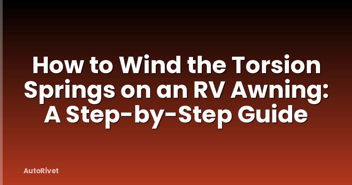 How to Wind the Torsion Springs on an RV Awning: A Step-by-Step Guide