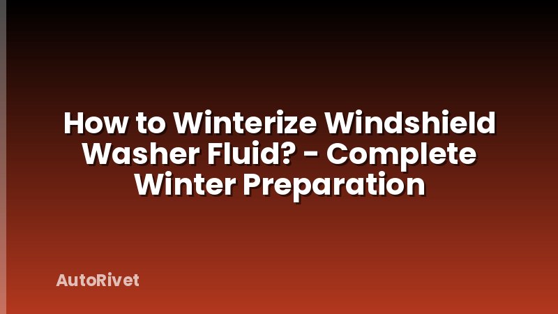 How to Winterize Windshield Washer Fluid? - Complete Winter Preparation