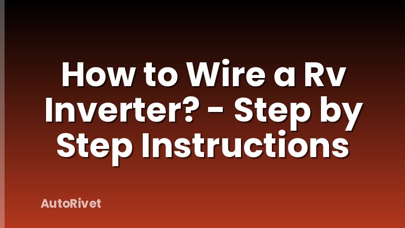 How to Wire a Rv Inverter? - Step by Step Instructions