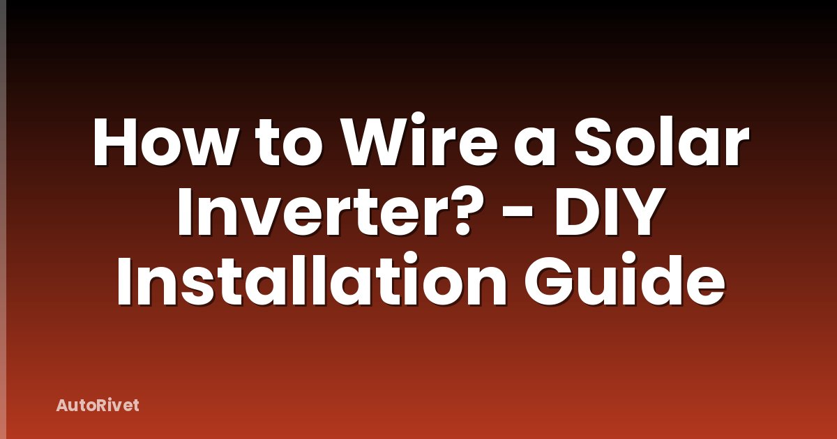 How to Wire a Solar Inverter? - DIY Installation Guide