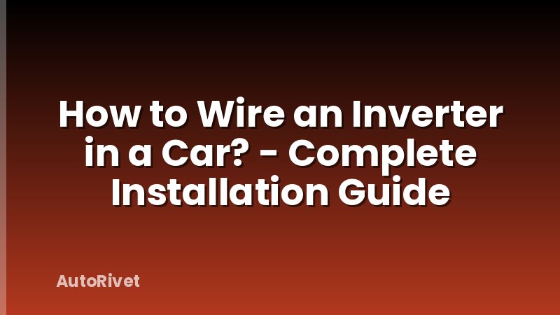 How to Wire an Inverter in a Car? - Complete Installation Guide