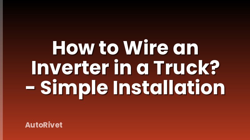 How to Wire an Inverter in a Truck? - Simple Installation
