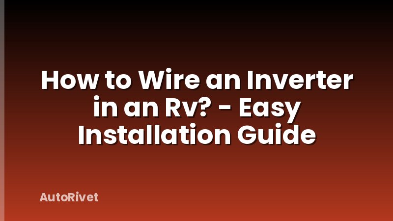 How to Wire an Inverter in an Rv? - Easy Installation Guide
