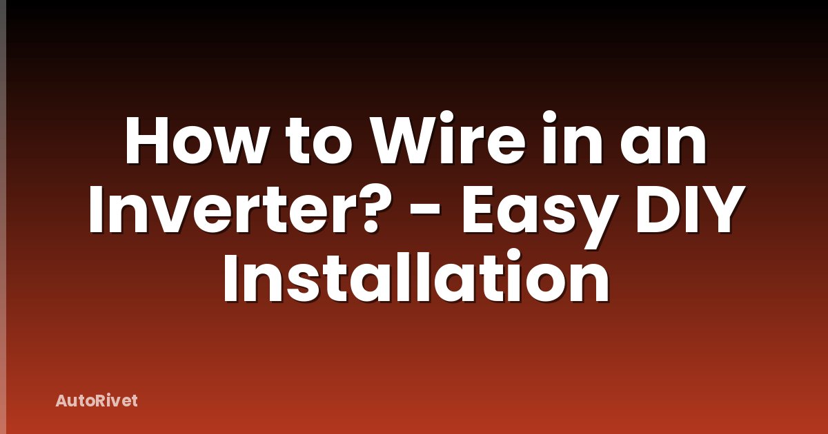 How to Wire in an Inverter? - Easy DIY Installation