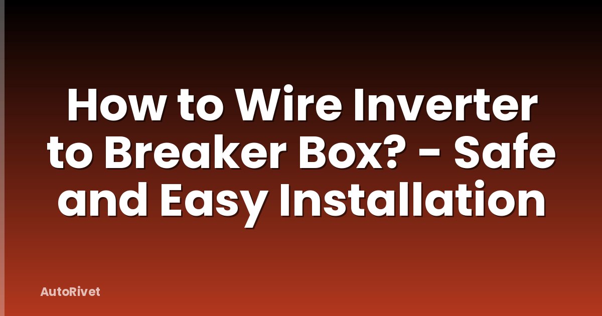How to Wire Inverter to Breaker Box? - Safe and Easy Installation