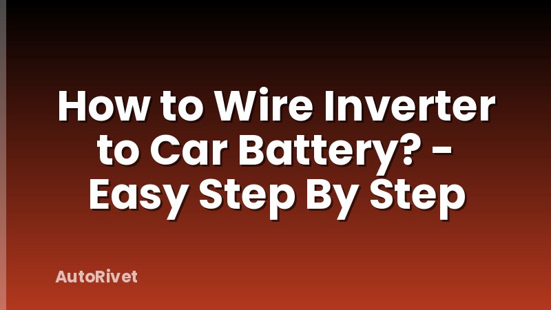How to Wire Inverter to Car Battery? - Easy Step By Step